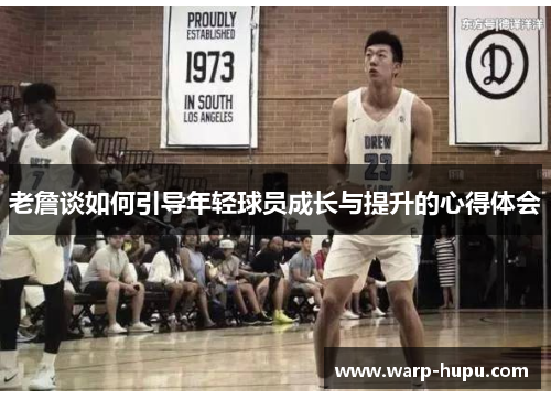 老詹谈如何引导年轻球员成长与提升的心得体会 老詹谈如何引导年轻球员成长与提升的心得体会
