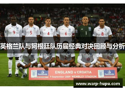 英格兰队与阿根廷队历届经典对决回顾与分析 英格兰队与阿根廷队历届经典对决回顾与分析