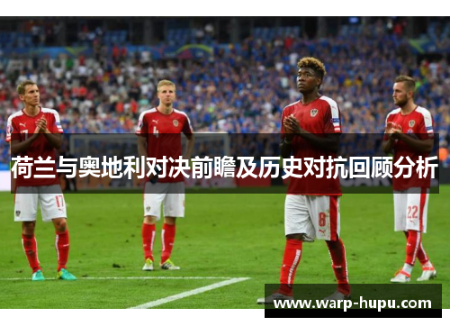 荷兰与奥地利对决前瞻及历史对抗回顾分析