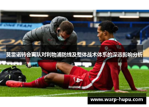 莫雷诺转会离队对利物浦防线及整体战术体系的深远影响分析