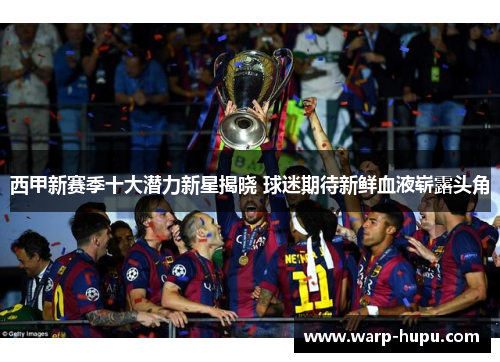 西甲新赛季十大潜力新星揭晓 球迷期待新鲜血液崭露头角