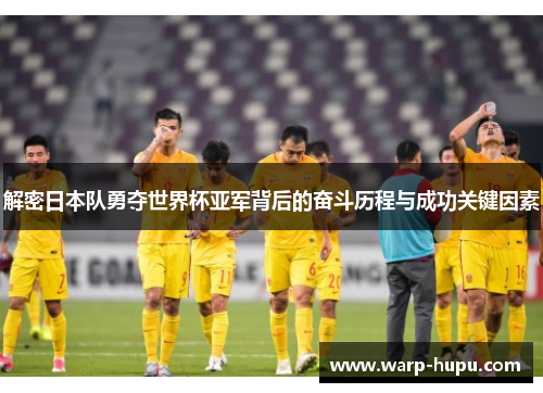 解密日本队勇夺世界杯亚军背后的奋斗历程与成功关键因素 解密日本队勇夺世界杯亚军背后的奋斗历程与成功关键因素
