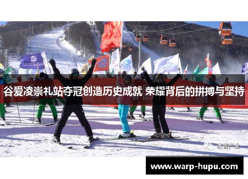 谷爱凌崇礼站夺冠创造历史成就 荣耀背后的拼搏与坚持