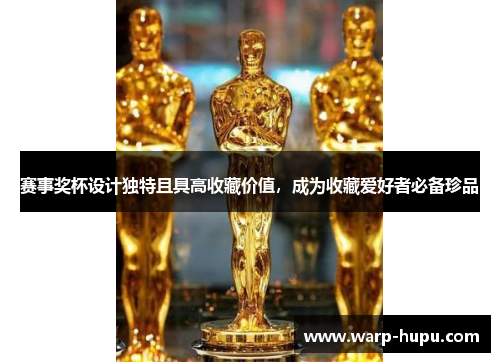 赛事奖杯设计独特且具高收藏价值,成为收藏爱好者必备珍品 赛事奖杯设计独特且具高收藏价值,成为收藏爱好者必备珍品