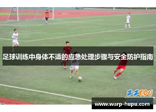 足球训练中身体不适的应急处理步骤与安全防护指南