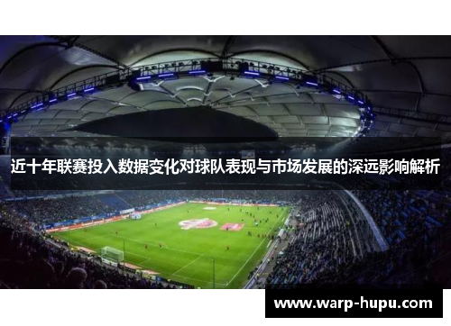 近十年联赛投入数据变化对球队表现与市场发展的深远影响解析