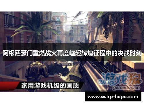 阿根廷豪门重燃战火再度崛起辉煌征程中的决战时刻