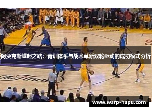 阿贾克斯崛起之路：青训体系与战术革新双轮驱动的成功模式分析