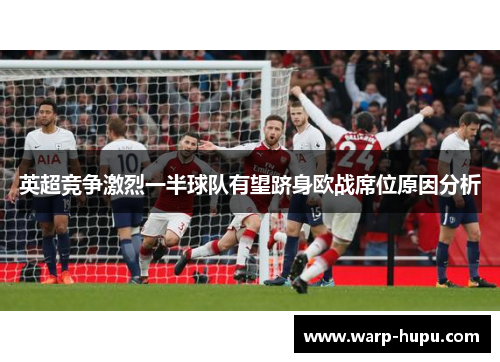 英超竞争激烈一半球队有望跻身欧战席位原因分析