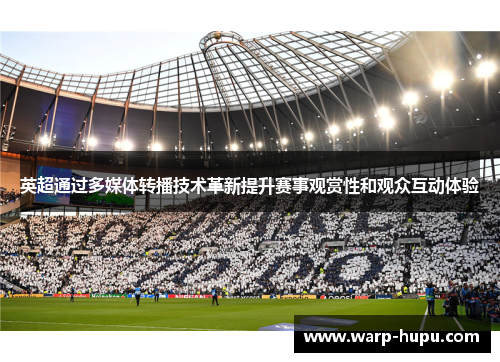 英超通过多媒体转播技术革新提升赛事观赏性和观众互动体验