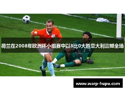 荷兰在2008年欧洲杯小组赛中以3比0大胜意大利震撼全场