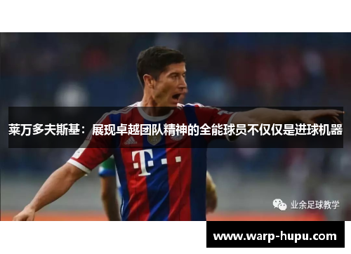 莱万多夫斯基：展现卓越团队精神的全能球员不仅仅是进球机器