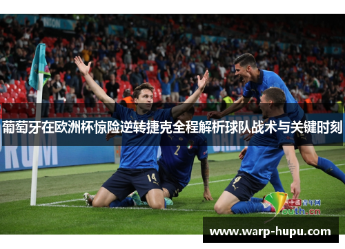 葡萄牙在欧洲杯惊险逆转捷克全程解析球队战术与关键时刻