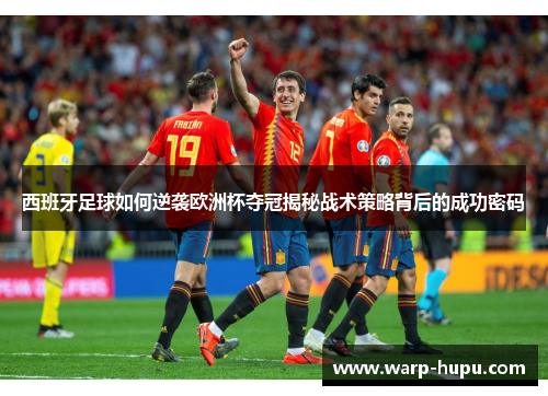 西班牙足球如何逆袭欧洲杯夺冠揭秘战术策略背后的成功密码