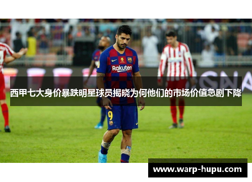 西甲七大身价暴跌明星球员揭晓为何他们的市场价值急剧下降
