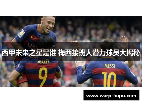 西甲未来之星是谁 梅西接班人潜力球员大揭秘