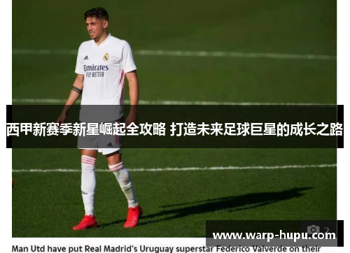 西甲新赛季新星崛起全攻略 打造未来足球巨星的成长之路