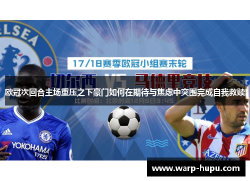 欧冠次回合主场重压之下豪门如何在期待与焦虑中突围完成自我救赎