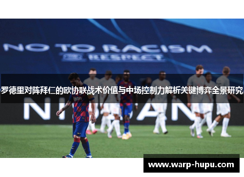 罗德里对阵拜仁的欧协联战术价值与中场控制力解析关键博弈全景研究