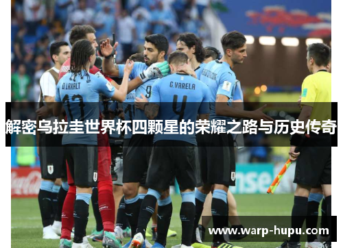 解密乌拉圭世界杯四颗星的荣耀之路与历史传奇