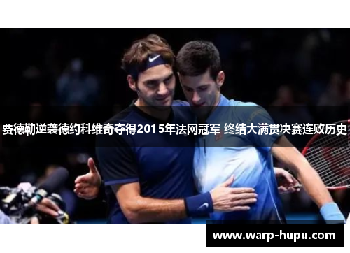 费德勒逆袭德约科维奇夺得2015年法网冠军 终结大满贯决赛连败历史