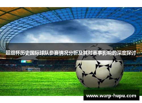 超级杯历史国际球队参赛情况分析及其对赛事影响的深度探讨