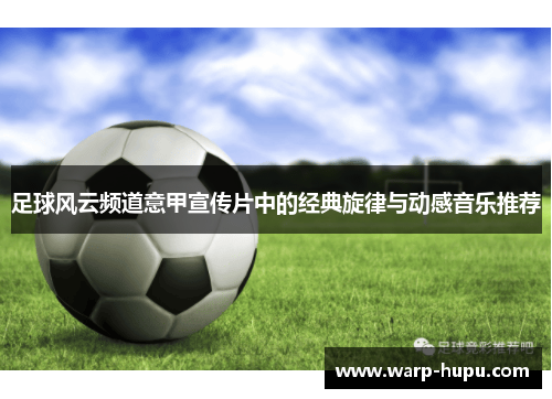 足球风云频道意甲宣传片中的经典旋律与动感音乐推荐