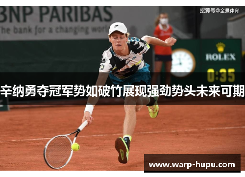 辛纳勇夺冠军势如破竹展现强劲势头未来可期