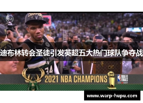 迪布林转会圣徒引发英超五大热门球队争夺战