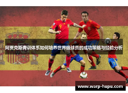 阿贾克斯青训体系如何培养世界级球员的成功策略与经验分析