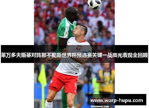 莱万多夫斯基对阵那不勒斯世界杯预选赛关键一战高光表现全回顾 莱万多夫斯基对阵那不勒斯世界杯预选赛关键一战高光表现全回顾